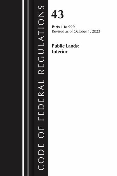 Code of Federal Regulations, Title 43 Public Lands 1-999, Revised as of October 1, 2023 Code of Federal Regulations, Title 43 Public Lands 1-999, Revised as of October 1, 2023
