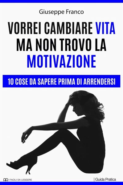 Vorrei cambiare vita ma non trovo la motivazione. 10 cose da sapere prima di arrendersi (I Facili da Leggere, #9) (eBook, ePUB) Vorrei cambiare vita ma non trovo la motivazione. 10 cose da sapere prima di arrendersi (I Facili da Leggere, #9) (eBook, ePUB)