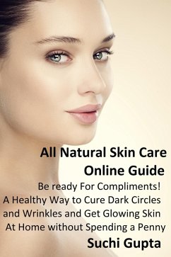 Cover All Natural Skin Care Online Guide: Be Ready for Compliments! A Healthy Way to Cure Dark Circles and Wrinkles and Get Glowing Skin at Home Without Spending a Penny (eBook, ePUB)