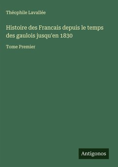 Histoire des Francais depuis le temps des gaulois jusqu'en 1830 - Lavallée, Théophile