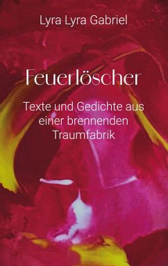 Feuerlöscher - Texte und Gedichte aus einer brennenden Traumfabrik Feuerlöscher - Texte und Gedichte aus einer brennenden Traumfabrik
