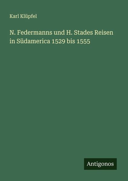 N. Federmanns und H. Stades Reisen in Südamerica 1529 bis 1555 N. Federmanns und H. Stades Reisen in Südamerica 1529 bis 1555
