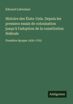 Cover Histoire des États-Unis. Depuis les premiers essais de colonisation jusqu'à l'adoption de la constitution fédérale