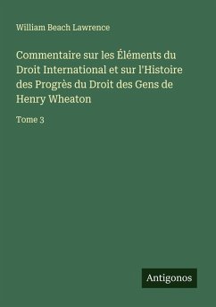 Commentaire sur les Éléments du Droit International et sur l'Histoire des Progrès du Droit des Gens de Henry Wheaton - Lawrence, William Beach
