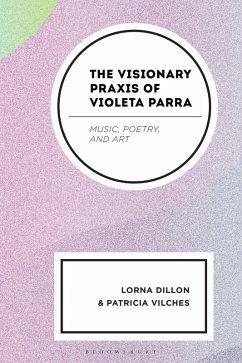 The Visionary Praxis of Violeta Parra - Dillon, Lorna; Vilches, Patricia The Visionary Praxis of Violeta Parra - Dillon, Lorna; Vilches, Patricia