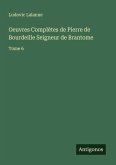 Oeuvres Complètes de Pierre de Bourdeille Seigneur de Brantome Oeuvres Complètes de Pierre de Bourdeille Seigneur de Brantome