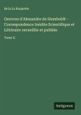 Oeuvres d'Alexandre de Humboldt - Correspondence Inédite Scientifique et Littéraire recueillie et publiée