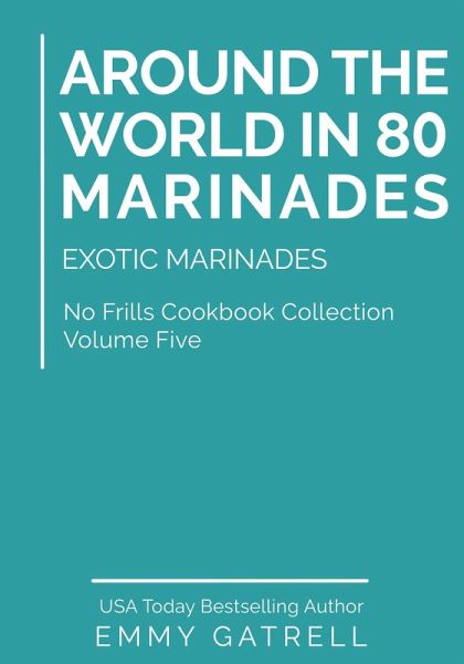 Around the World in 80 Marinades: Exotic Marinades (No Frills Cookbook Collection 5) (eBook, ePUB)