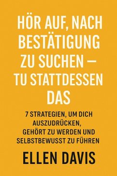 Hör Auf, Nach Bestätigung Zu Suchen - Tu Stattdessen Das: 7 Strategien, Um Dich Auszudrücken, Gehört Zu Werden Und Selbstbewusst Zu Führen (eBook, ePUB) - Davis, Ellen