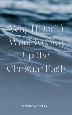 Why I (Don't) Want to Give Up the Christian Faith (eBook, ePUB) - Cox, Jennifer Anne