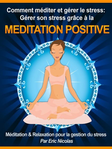Comment méditer et gérer le stress: Gérer son stress grâce à la méditation positive [Méditation & Relaxation pour la gestion du stress] (eBook, ePUB)