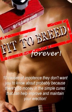 Fit to Breed...Forever: 10 Causes of Impotence They Don't Want You to Know about Probably Because There's No Money in the Simple Cures That Can Help Improve and Maintain Your Erection (eBook, ePUB) - Goodridge, Walt F. J.