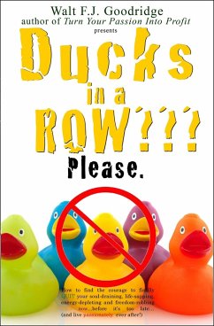 Ducks in a Row: How to Find the Courage to Finally Quit Your Soul-Draining, Life-Sapping, Energy-Depleting, Freedom-Robbing Job before It's Too Late...and Live Passionately Ever after! (eBook, ePUB) - Goodridge, Walt F. J.