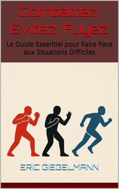 Combattez, Évitez, Fuyez Le Guide Essentiel pour Faire Face aux Situations Difficiles (eBook, ePUB) - Giegelmann, Eric
