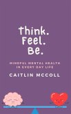 Think. Feel. Be. Mindful Mental Health In Everyday Life (eBook, ePUB) Think. Feel. Be. Mindful Mental Health In Everyday Life (eBook, ePUB)