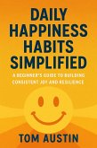 Daily Happiness Habits Simplified : A Beginner's Guide to Building Consistent Joy and Resilience (eBook, ePUB) Daily Happiness Habits Simplified : A Beginner's Guide to Building Consistent Joy and Resilience (eBook, ePUB)
