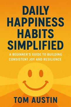 Daily Happiness Habits Simplified : A Beginner's Guide to Building Consistent Joy and Resilience (eBook, ePUB) - Austin, Tom