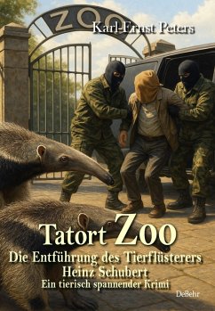Tatort Zoo - Die Entführung des Tierflüsterers Heinz Schubert - Ein tierisch spannender Krimi - Peters, Karl-Ernst