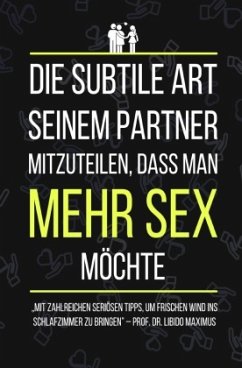 Die subtile Art seinem Partner mitzuteilen, dass man MEHR SEX möchte (Sonderausgabe) - Maximus, Dr. Libido