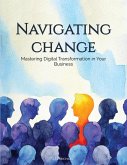 Navigating Change: Mastering Digital Transformation in Your Business (eBook, ePUB) Navigating Change: Mastering Digital Transformation in Your Business (eBook, ePUB)