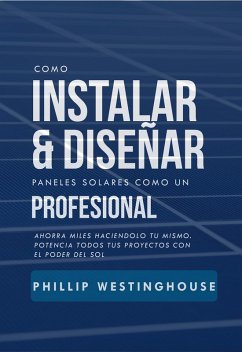 Cover Cómo instalar y diseñar paneles solares: como un profesional: Ahorre miles haciéndolo usted mismo Potencia todos tus proyectos con el poder del sol (eBook, ePUB)