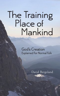 The Training Place of Mankind: God's Creation Explained For Normal Folk (eBook, ePUB) - Bergsland, David