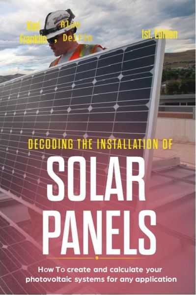 Decoding the Installation of Solar Panels: 1st Edition: How to Create and Calculate Your Photovoltaic Systems for Any Application (eBook, ePUB) Decoding the Installation of Solar Panels: 1st Edition: How to Create and Calculate Your Photovoltaic Systems for Any Application (eBook, ePUB)