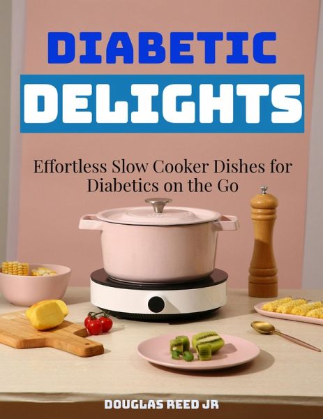 DIABETIC DELIGHTS: Effortless Slow Cooker Dishes for Diabetics on the Go (eBook, ePUB) DIABETIC DELIGHTS: Effortless Slow Cooker Dishes for Diabetics on the Go (eBook, ePUB)