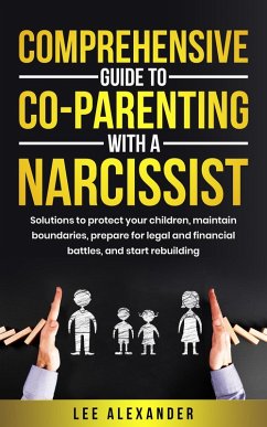 Cover Comprehensive Guide to Co-Parenting With a Narcissist: Solutions to Protect Your Children, Maintain Boundaries, Prepare for Legal and Financial Battles, and Start Rebuilding (eBook, ePUB)