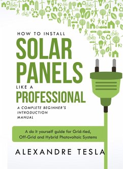 How to Install S¿lar Panels like a Pr¿f¿ssi¿nal: A Complete Beginner's Introduction Manual: A Do It Yourself Guid¿ for Grid-tied, ¿ff-grid and Hybrid Photovoltaic Syst¿ms (eBook, ePUB) - Tesla, Alexandre