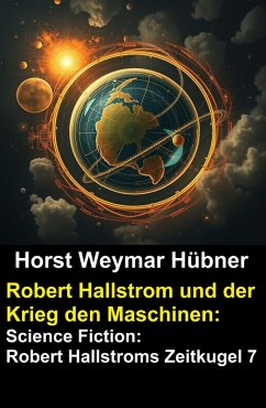 Cover Robert Hallstrom und der Krieg den Maschinen: Science Fiction: Robert Hallstroms Zeitkugel 7 (eBook, ePUB)