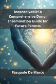 Inconceivable! A Comprehensive Donor Insemination Guide for Future Parents (eBook, ePUB)