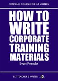 How To Write Corporate Training Materials (Training Course For ELT Writers, #10) (eBook, ePUB) How To Write Corporate Training Materials (Training Course For ELT Writers, #10) (eBook, ePUB)