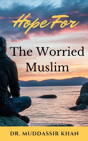 Hope for the Worried Muslim: Spiritual Teachings of Quran, Sunnah, Ibn Taymiyyah, Ibn Al-Qayyim, Ibn Al-Jawzi, and Other Prominent Eastern and Western Scholars to Achieve a Positive Attitude (eBook, ePUB)