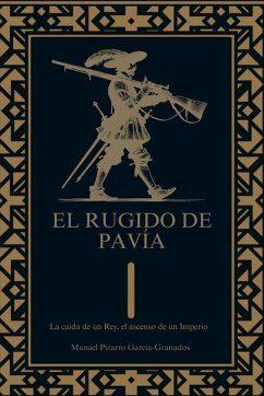 El Rugido de Pavía. La caída de un rey, el ascenso de un imperio - García-Granados, Manuel Pizarro