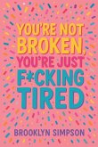 You're Not Broken, You're Just F*cking Tired You're Not Broken, You're Just F*cking Tired