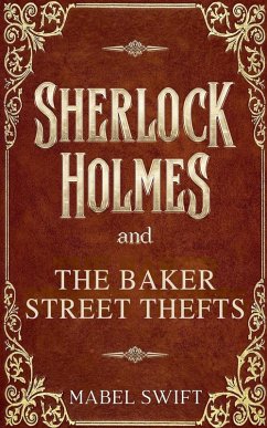 Sherlock Holmes and The Baker Street Thefts - Swift, Mabel