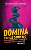 Domina o Serás Dominado - Manual de psicología maquiavélica para manipuladores modernos Domina o Serás Dominado - Manual de psicología maquiavélica para manipuladores modernos