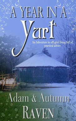 A Year in a Yurt: An Adventurous Memoir of Off-Grid Living Full of Practical Advice (eBook, ePUB) - Raven, Autumn; Raven, Adam