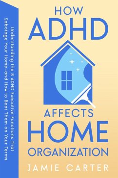 Cover How ADHD Affects Home Organization : Understanding the 8 ADHD Executive Functions That Sabotage Your Home-and How to Beat Them on Your Terms (eBook, ePUB)
