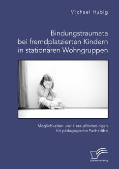 Cover Bindungstraumata bei fremdplatzierten Kindern in stationären Wohngruppen. Möglichkeiten und Herausforderungen für pädagogische Fachkräfte (eBook, PDF)