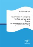 Neue Wege im Umgang mit Tod, Verlust und Trauer. Die Soziale Arbeit als Schlüssel zur persönlichen Entwicklung (eBook, PDF) Neue Wege im Umgang mit Tod, Verlust und Trauer. Die Soziale Arbeit als Schlüssel zur persönlichen Entwicklung (eBook, PDF)