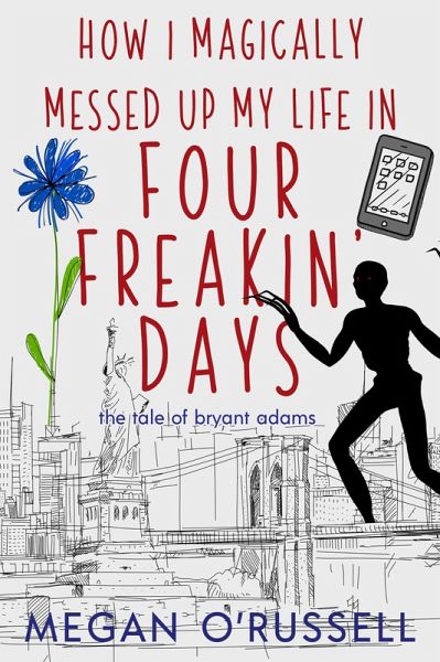 How I Magically Messed Up My Life in Four Freakin' Days (The Tale of Bryant Adams, #1) (eBook, ePUB) How I Magically Messed Up My Life in Four Freakin' Days (The Tale of Bryant Adams, #1) (eBook, ePUB)