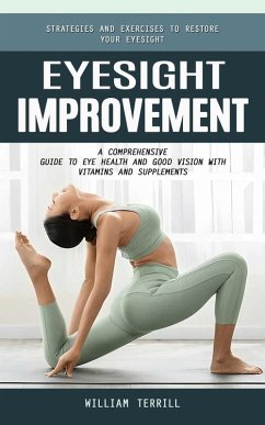 Eyesight Improvement: Strategies and Exercises to Restore Your Eyesight (A Comprehensive Guide to Eye Health and Good Vision With Vitamins and Supplements) (eBook, ePUB) - Terrill, William
