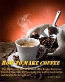 How to Make Coffee - The Interesting Way to Learn Coffee Beans, Espresso, French Press, Drip Coffee, Stove Top Coffee, Iced Coffee, and How to Make Latte Art (eBook, ePUB)