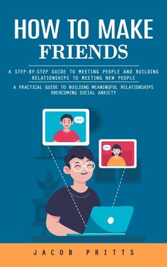 Cover How to Make Friends: A Step-by-step Guide to Meeting People and Building Relationships to Meeting New People (A Practical Guide to Building Meaningful Relationships Overcoming Social Anxiety) (eBook, ePUB)