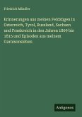 Erinnerungen aus meinen Feldzügen in Osterreich, Tyrol, Russland, Sachsen und Frankreich in den Jahren 1809 bis 1815 und Episoden aus meinem Garnisonsleben