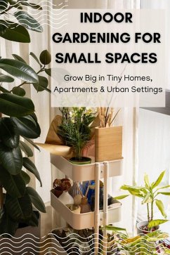 Cover Indoor Gardening for Small Spaces: Grow Big in Tiny Homes, Apartments & Urban Settings (eBook, ePUB)