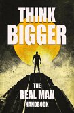 Think Bigger - The Real Man Handbook (eBook, ePUB) Think Bigger - The Real Man Handbook (eBook, ePUB)
