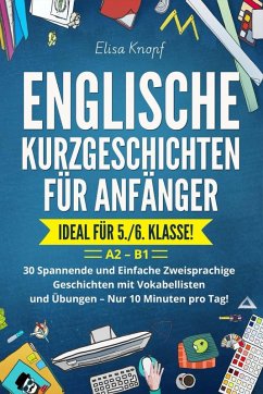 Cover Englische Kurzgeschichten für Anfänger - Ideal für 5./6. Klasse: 30 Spannende und Einfache Zweisprachige Geschichten mit Vokabellisten und Übungen - Nur 10 Minuten pro Tag! A2 - B1 (eBook, ePUB)